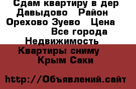 Сдам квартиру в дер.Давыдово › Район ­ Орехово-Зуево › Цена ­ 12 000 - Все города Недвижимость » Квартиры сниму   . Крым,Саки